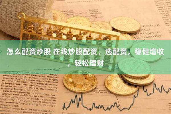怎么配资炒股 在线炒股配资，选配资，稳健增收，轻松理财